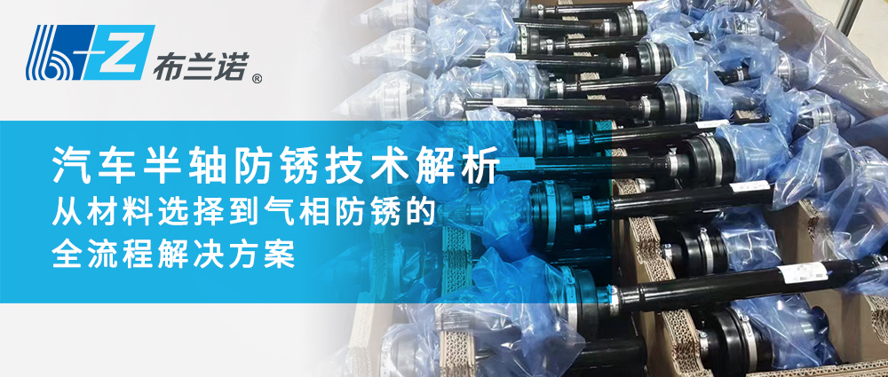 汽车半轴防锈技术解析：从材料选择到气相防锈的全流程解决方案